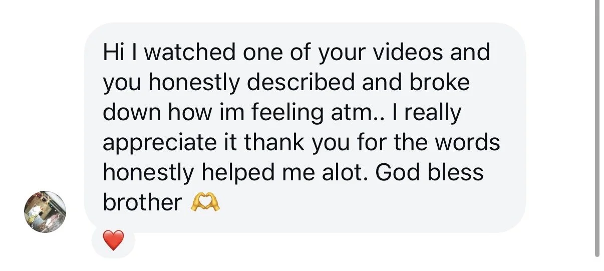 Message: I watched one of your videos and you honestly described how I'm feeling